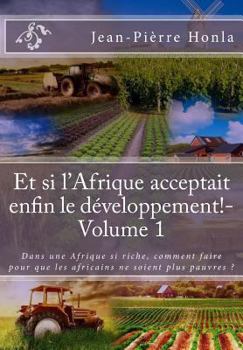 Et si l'Afrique acceptait enfin le développement ! - Volume 1: Dans une Afrique si riche, comment faire pour que les africains ne soient plus pauvres ?