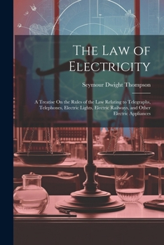 Paperback The Law of Electricity: A Treatise On the Rules of the Law Relating to Telegraphs, Telephones, Electric Lights, Electric Railways, and Other E Book