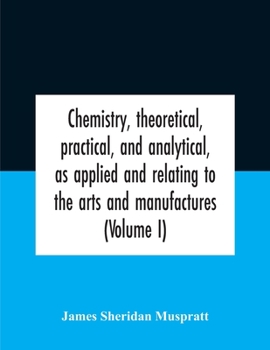 Paperback Chemistry, Theoretical, Practical, And Analytical, As Applied And Relating To The Arts And Manufactures (Volume I) Book