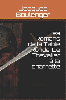 Les Romans de la Table Ronde: Le Chevalier � la charrette