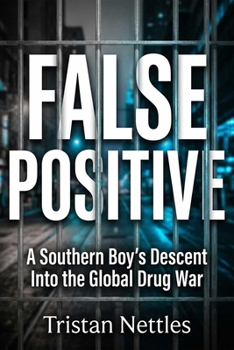 False Positive: A Southern Boy's Descent Into the Global Drug War