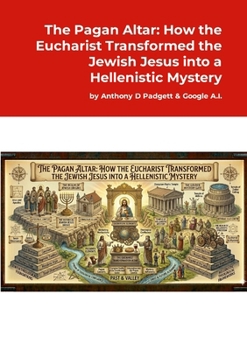 The Pagan Altar: How the Eucharist Transformed the Jewish Jesus into a Hellenistic Mystery