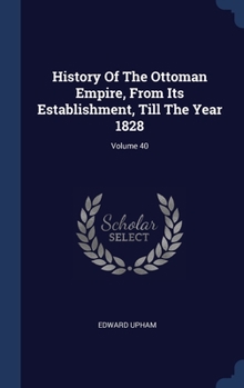 Hardcover History Of The Ottoman Empire, From Its Establishment, Till The Year 1828; Volume 40 Book
