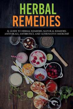 Paperback Herbal Remedies: A Guide to Herbal Remedies, Natural Remedies, Antivirals, Antibiotics and Alternative Medicine! Book