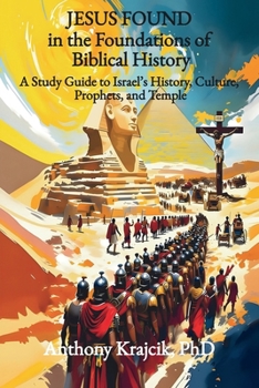 JESUS FOUND IN THE FOUNDATIONS OF BIBLICAL HISTORY: A Study Guide to Israel’s History, Culture, Prophets, and Temple (Jesus Found in the Bible)