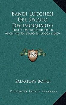 Paperback Bandi Lucchesi Del Secolo Decimoquarto: Tratti Dai Registri Del R. Archivio Di Stato In Lucca (1863) [Italian] Book