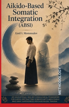 Paperback Aikido-Based Somatic Integration Methodology (ABSI-PTSD): A Trauma-Informed Methodology for Aikido Instructors Working with PTSD Book