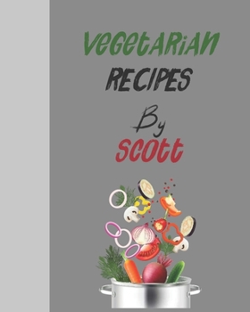 Vegetarian recipes by Scott: Empty template cookbook to write in for women, men , kids and atlets, 8"x10" 120-Pages