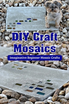DIY Craft Mosaics: Imaginative Beginner Mosaic Crafts: DIY Mosaic Projects to Love that are Stunning