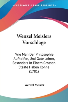 Paperback Wenzel Meislers Vorschlage: Wie Man Der Philosophie Aufhelfen, Und Gute Lehrer, Besonders In Einem Grossen Staate Haben Konne (1781) Book