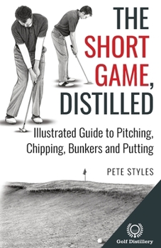 Paperback The Short Game, Distilled: Illustrated Guide to Pitching, Chipping, Bunkers and Putting Book