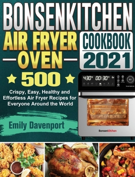 Hardcover Bonsenkitchen Air Fryer Oven Cookbook 2021: 500 Crispy, Easy, Healthy and Effortless Air Fryer Recipes for Everyone Around the World Book