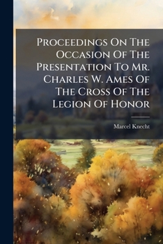 Proceedings on the Occasion of the Presentation to Mr. Charles W. Ames of the Cross of the Legion of Honor: Representing Ambassador Jules J. Jusserand, at Saint Paul, Minnesota, November the Twelfth, 