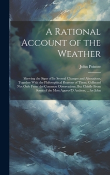 Hardcover A Rational Account of the Weather: Shewing the Signs of Its Several Changes and Alterations, Together With the Philosophical Reasons of Them. Collecte Book