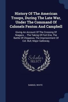 Paperback History Of The American Troops, During The Late War, Under The Command Of Colonels Fenton And Campbell: Giving An Account Of The Crossing Of Niagara . Book