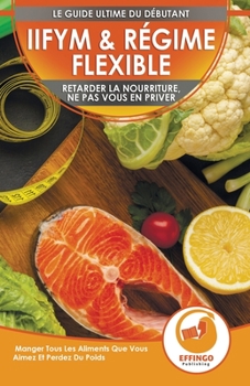 Paperback IIFYM & Régime Flexible: Retarder La Nourriture, Ne Pas Vous En Priver - Manger Tous Les Aliments Que Vous Aimez Et Perdez Du Poids (Livre En F [French] Book