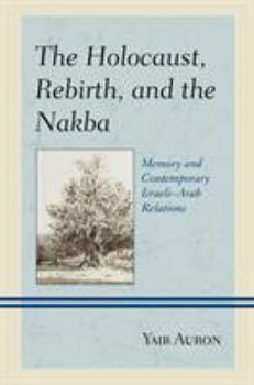 Paperback The Holocaust, Rebirth, and the Nakba: Memory and Contemporary Israeli-Arab Relations Book
