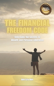 The Financial Freedom Code: Unlocking the Secrets to Wealth and Personal Liberation
