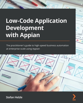 Paperback Low-Code Application Development with Appian: The practitioner's guide to high-speed business automation at enterprise scale using Appian Book