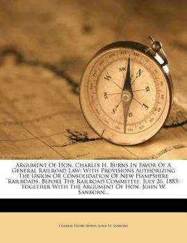 Paperback Argument of Hon. Charles H. Burns in Favor of a General Railroad Law: With Provisions Authorizing the Union or Consolidation of New Hampshire Railroad Book