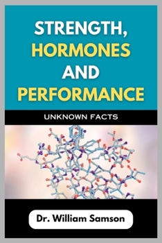 Paperback Strength, Hormones And Performance: Unknown Facts: Breaking Down the Secrets to Achieving Full Body Optimization Book