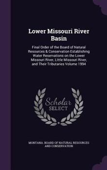 Lower Missouri River Basin: Final Order of the Board of Natural Resources & Conservation Establishing Water Reservations on the Lower Missouri River, ... River, and Their Tributaries Volume 1994