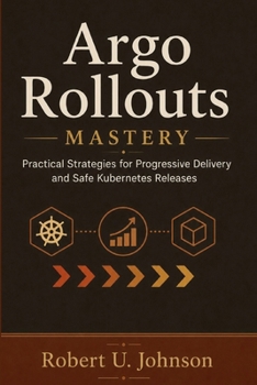 Paperback Argo Rollouts Mastery: Practical Strategies for Progressive Delivery and Safe Kubernetes Releases Book