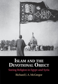 Hardcover Islam and the Devotional Object: Seeing Religion in Egypt and Syria Book