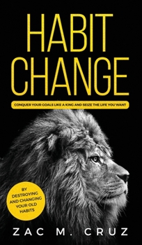 Hardcover Habit Change: Conquer your Goals Like a King and Seize the Life you Want. Book