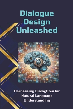 Dialogue Design Unleashed: Harnessing Dialogflow for Natural Language Understanding