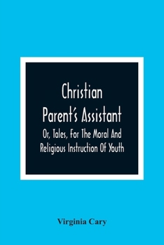 Christian Parent's Assistant, Or, Tales, For The Moral And Religious Instruction Of Youth