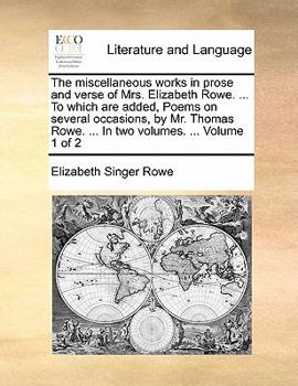 Paperback The Miscellaneous Works in Prose and Verse of Mrs. Elizabeth Rowe. ... to Which Are Added, Poems on Several Occasions, by Mr. Thomas Rowe. ... in Two Book