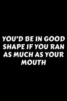 Paperback You'd Be In Good Shape If You Ran As Much As Your Mouth: Perfect Gag Gift For A God-Tier Sarcastic MoFo - Blank Lined Notebook Journal - 120 Pages 6 x Book