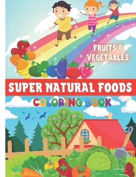 Super Natural Foods: Fruits & Vegetables coloring book / An Activity Book for Toddlers and Kids / A Fun Educational Book About Healthy Eating and ... Kids /Ages 3-8, Preschool, 8.5 x 11 Inches