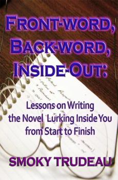 Front-Word, Back-Word, Insight-Out: Lessons on Writing the Novel Lurking Inside You from Start to Finish