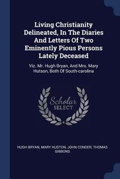 Paperback Living Christianity Delineated, In The Diaries And Letters Of Two Eminently Pious Persons Lately Deceased: Viz. Mr. Hugh Bryan, And Mrs. Mary Hutson, Book