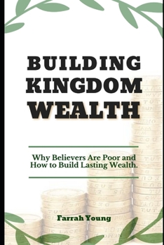 Paperback Building Kingdom Wealth: Why Believers Remain Poor and How We Can Build Lasting Wealth as Christians Book