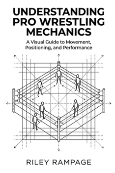 Paperback Understanding Pro Wrestling Mechanics: A Visual Guide to Movement, Positioning, and Performance Book