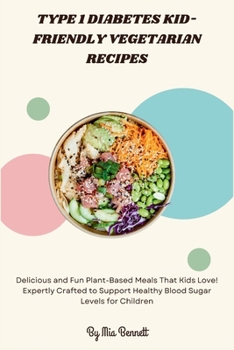 Type 1 Diabetes Kid-Friendly Vegetarian Recipes: Delicious and Fun Plant-Based Meals That Kids Love! Expertly Crafted to Support Healthy Blood Sugar Levels for Children