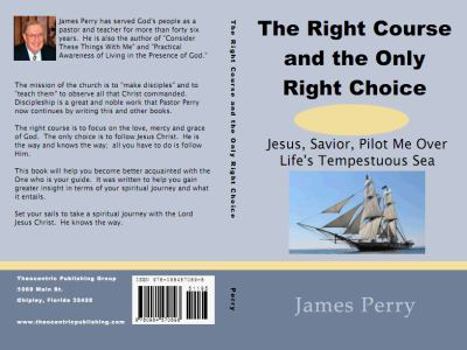 Paperback The Right Course and the Only Right Choice: Jesus, Savior, Pilot Me Over Life's Tempestuous Sea Book