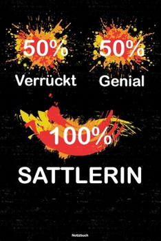 50% Verrückt 50% Genial 100% Sattlerin Notizbuch: Sattlerin Journal DIN A5 liniert 120 Seiten Geschenk (German Edition)