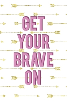 Get Your Brave On: Notebook Journal Composition Blank Lined Diary Notepad 120 Pages Paperback Golden Arrow Brave