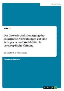 Paperback Die Gewerkschaftsbewegung der Solidarnosc. Auswirkungen auf eine Zeitepoche und Vorbild f?r die osteurop?ische ?ffnung: Ein ?berblick in Stichpunkten [German] Book