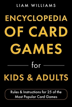 Encyclopedia of Card Games for Kids & Adults: Rules & Instructions for 25 of the Most Popular Card Games (Card Games for All Ages)