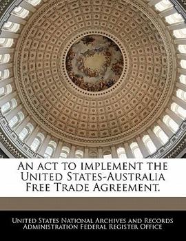Paperback An ACT to Implement the United States-Australia Free Trade Agreement. Book