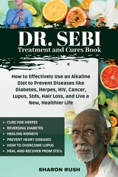 Paperback Dr. Sebi Treatment and Cures Book: How To Effectively Use An Alkaline Diet To Prevent Diseases Like Diabetes, Herpes, HIV, Cancer, Lupus, STDs, Hair L Book
