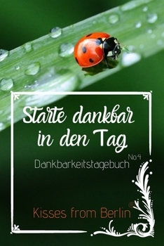 Starte dankbar in den Tag No.4: Das 52 Wochen Dankbarkeitstagebuch mit Effekt: glücklich sein, durch mehr Dankbarkeit, Achtsamkeit und Positives ... Zoll) | mit Liebe gemacht (German Edition)