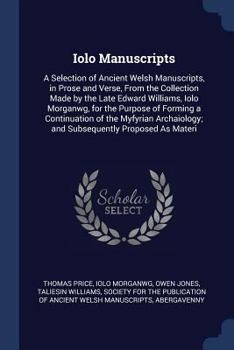 Iolo Manuscripts. a Selection of Ancient Welsh Manuscripts, in Prose and Verse, From the Collection Made by the Late Edward Williams, Iolo Morganwg, ... and Subsequently Proposed as Materi
