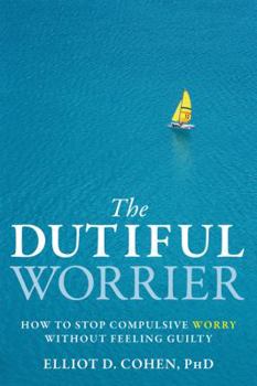 Paperback The Dutiful Worrier: How to Stop Compulsive Worry Without Feeling Guilty Book