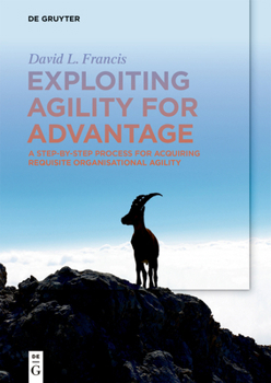 Paperback Exploiting Agility for Advantage: A Step-By-Step Process for Acquiring Requisite Organisational Agility Book